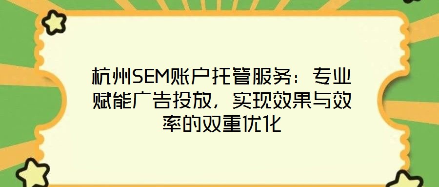 杭州SEM賬戶托管服務(wù)：專業(yè)賦能廣告投放，實(shí)現(xiàn)效果與效率的雙重優(yōu)化