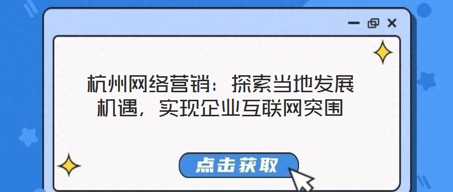 杭州網絡營銷：探索當地發(fā)展機遇，實現企業(yè)互聯(lián)網突圍