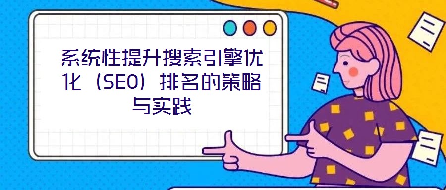 系統(tǒng)性提升搜索引擎優(yōu)化（SEO）排名的策略與實踐