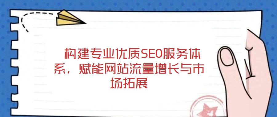  構(gòu)建專業(yè)優(yōu)質(zhì)SEO服務(wù)體系，賦能網(wǎng)站流量增長(zhǎng)與市場(chǎng)拓展