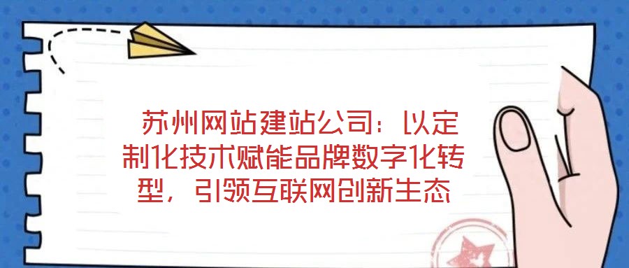  蘇州網(wǎng)站建站公司：以定制化技術(shù)賦能品牌數(shù)字化轉(zhuǎn)型，引領(lǐng)互聯(lián)網(wǎng)創(chuàng)新生態(tài)