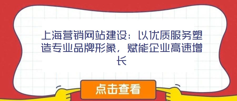 上海營銷網(wǎng)站建設(shè)：以優(yōu)質(zhì)服務(wù)塑造專業(yè)品牌形象，賦能企業(yè)高速增長