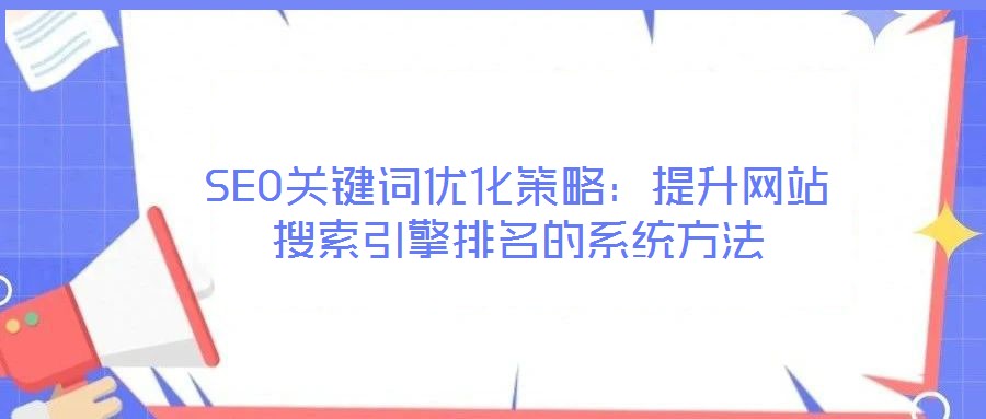SEO關鍵詞優(yōu)化策略：提升網站搜索引擎排名的系統(tǒng)方法