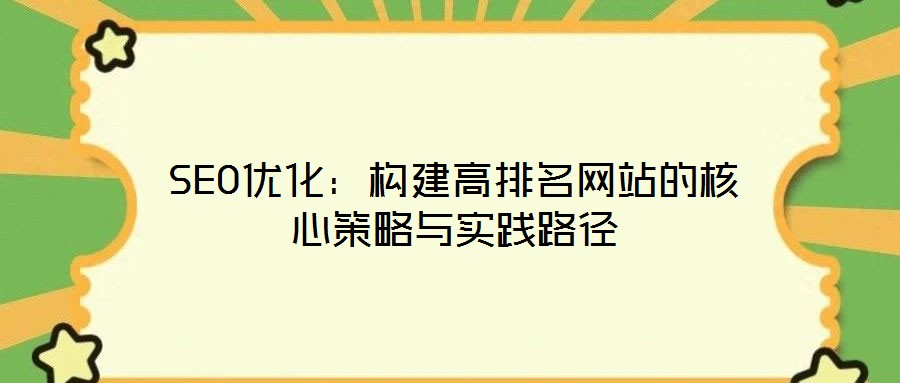 SEO優(yōu)化：構(gòu)建高排名網(wǎng)站的核心策略與實(shí)踐路徑