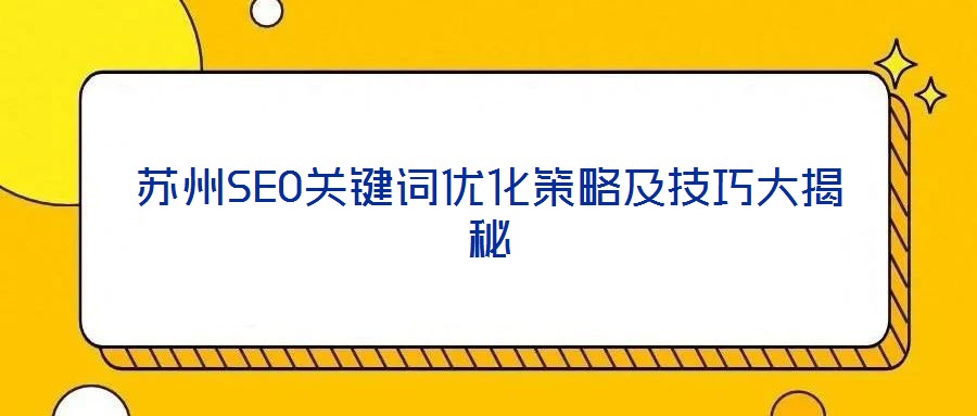 蘇州SEO關(guān)鍵詞優(yōu)化策略及技巧大揭秘
