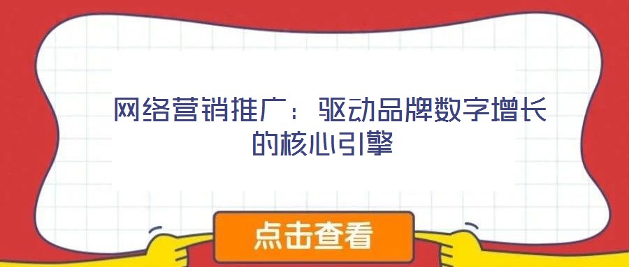  網(wǎng)絡(luò)營銷推廣：驅(qū)動品牌數(shù)字增長的核心引擎