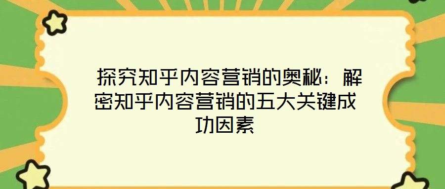  探究知乎內(nèi)容營(yíng)銷的奧秘：解密知乎內(nèi)容營(yíng)銷的五大關(guān)鍵成功因素
