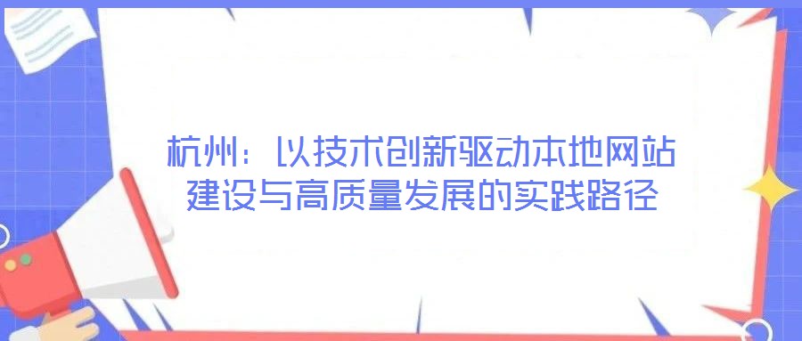 杭州：以技術創(chuàng)新驅動本地網(wǎng)站建設與高質量發(fā)展的實踐路徑