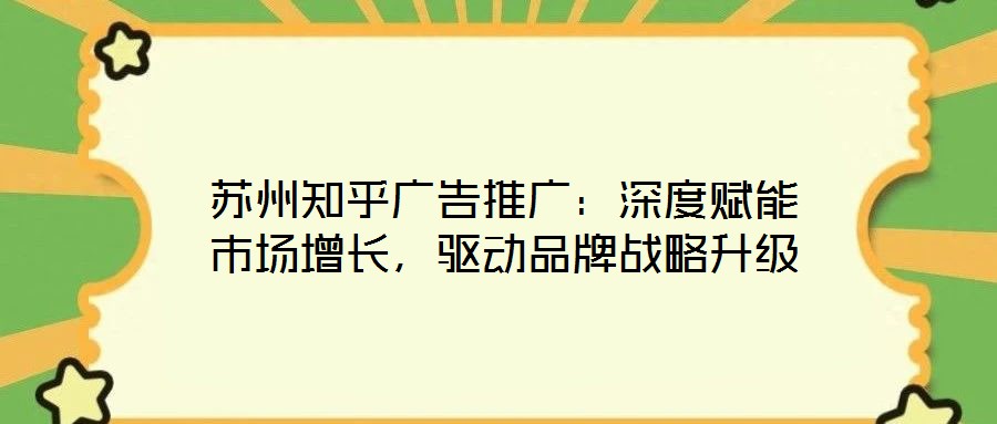 蘇州知乎廣告推廣：深度賦能市場(chǎng)增長(zhǎng)，驅(qū)動(dòng)品牌戰(zhàn)略升級(jí)