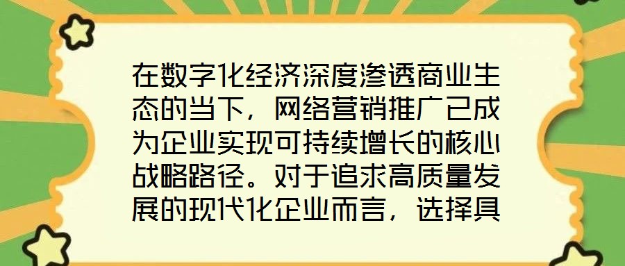在數(shù)字化經(jīng)濟(jì)深度滲透商業(yè)生態(tài)的當(dāng)下，網(wǎng)絡(luò)營(yíng)銷推廣已成為企業(yè)實(shí)現(xiàn)可持續(xù)增長(zhǎng)的核心戰(zhàn)略路徑。對(duì)于追求高質(zhì)量發(fā)展的現(xiàn)代化企業(yè)而言，選擇具備專業(yè)實(shí)力與創(chuàng)新能力的網(wǎng)絡(luò)營(yíng)銷