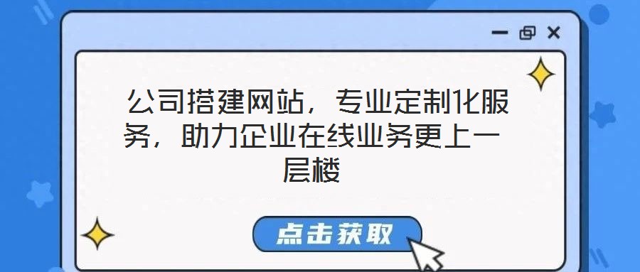  公司搭建網(wǎng)站，專業(yè)定制化服務(wù)，助力企業(yè)在線業(yè)務(wù)更上一層樓