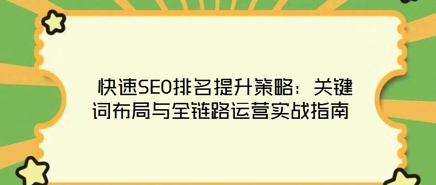  快速SEO排名提升策略：關(guān)鍵詞布局與全鏈路運營實戰(zhàn)指南