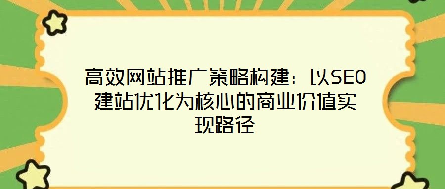 高效網(wǎng)站推廣策略構(gòu)建：以SEO建站優(yōu)化為核心的商業(yè)價值實現(xiàn)路徑