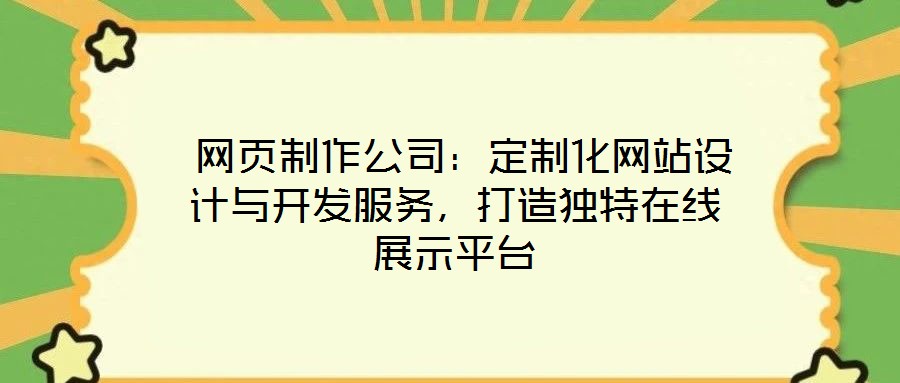  網(wǎng)頁(yè)制作公司：定制化網(wǎng)站設(shè)計(jì)與開(kāi)發(fā)服務(wù)，打造獨(dú)特在線展示平臺(tái)