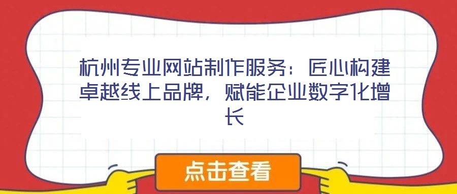 杭州專業(yè)網(wǎng)站制作服務(wù)：匠心構(gòu)建卓越線上品牌，賦能企業(yè)數(shù)字化增長(zhǎng)