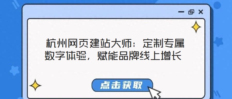  杭州網(wǎng)頁建站大師：定制專屬數(shù)字體驗(yàn)，賦能品牌線上增長