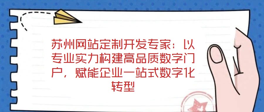蘇州網(wǎng)站定制開(kāi)發(fā)專(zhuān)家：以專(zhuān)業(yè)實(shí)力構(gòu)建高品質(zhì)數(shù)字門(mén)戶(hù)，賦能企業(yè)一站式數(shù)字化轉(zhuǎn)型