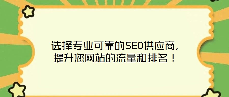  選擇專業(yè)可靠的SEO供應(yīng)商，提升您網(wǎng)站的流量和排名！