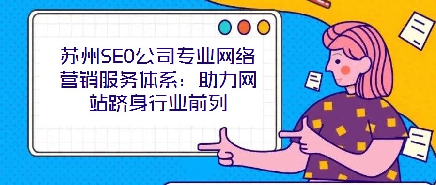 蘇州SEO公司專業(yè)網(wǎng)絡(luò)營銷服務(wù)體系：助力網(wǎng)站躋身行業(yè)前列