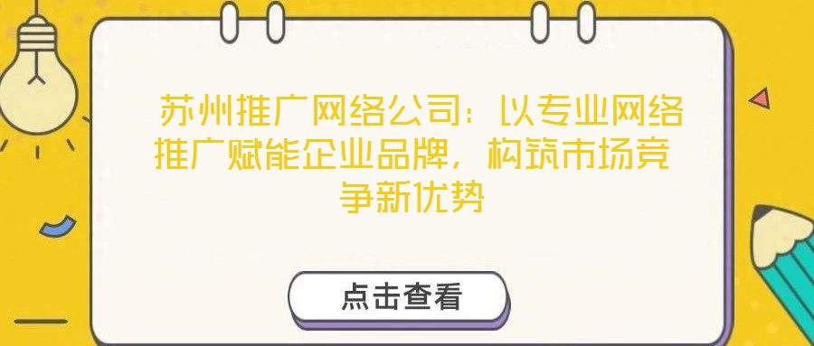  蘇州推廣網絡公司：以專業(yè)網絡推廣賦能企業(yè)品牌，構筑市場競爭新優(yōu)勢