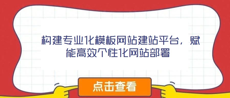 構(gòu)建專業(yè)化模板網(wǎng)站建站平臺(tái)，賦能高效個(gè)性化網(wǎng)站部署