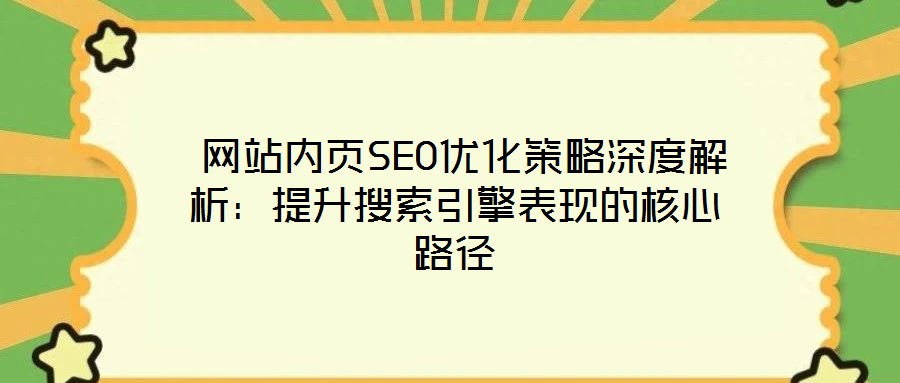  網(wǎng)站內(nèi)頁(yè)SEO優(yōu)化策略深度解析：提升搜索引擎表現(xiàn)的核心路徑