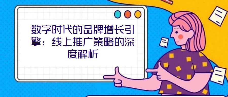 數(shù)字時(shí)代的品牌增長引擎：線上推廣策略的深度解析