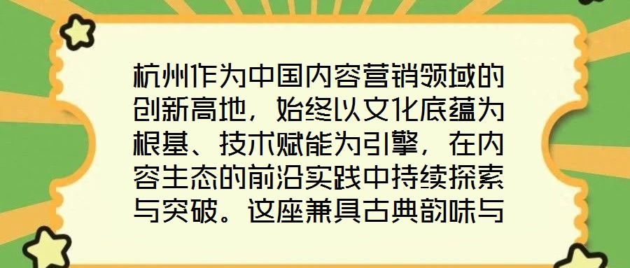 杭州作為中國(guó)內(nèi)容營(yíng)銷領(lǐng)域的創(chuàng)新高地，始終以文化底蘊(yùn)為根基、技術(shù)賦能為引擎，在內(nèi)容生態(tài)的前沿實(shí)踐中持續(xù)探索與突破。這座兼具古典韻味與現(xiàn)代活力的城市，正以獨(dú)特的創(chuàng)新