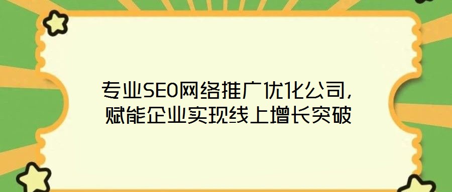  專業(yè)SEO網(wǎng)絡(luò)推廣優(yōu)化公司，賦能企業(yè)實(shí)現(xiàn)線上增長突破
