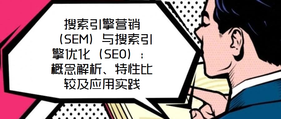 搜索引擎營(yíng)銷（SEM）與搜索引擎優(yōu)化（SEO）：概念解析、特性比較及應(yīng)用實(shí)踐