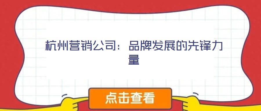 杭州營(yíng)銷(xiāo)公司：品牌發(fā)展的先鋒力量