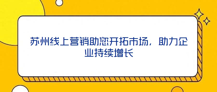 蘇州線上營銷助您開拓市場，助力企業(yè)持續(xù)增長