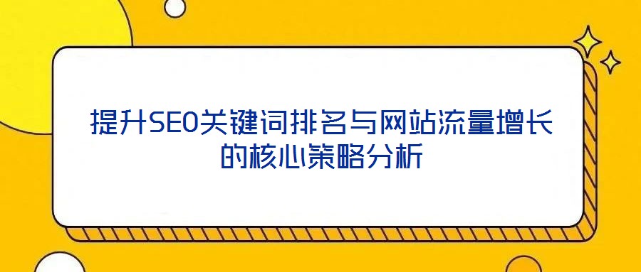 提升SEO關鍵詞排名與網(wǎng)站流量增長的核心策略分析