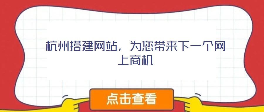 杭州搭建網(wǎng)站，為您帶來(lái)下一個(gè)網(wǎng)上商機(jī)