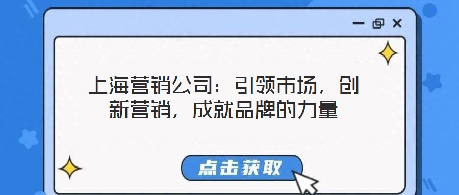 上海營銷公司：引領(lǐng)市場，創(chuàng)新營銷，成就品牌的力量