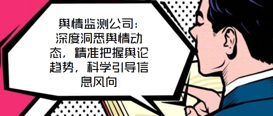  輿情監(jiān)測公司：深度洞悉輿情動態(tài)，精準(zhǔn)把握輿論趨勢，科學(xué)引導(dǎo)信息風(fēng)向