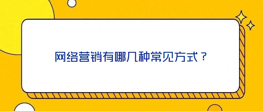 網(wǎng)絡營銷有哪幾種常見方式？
