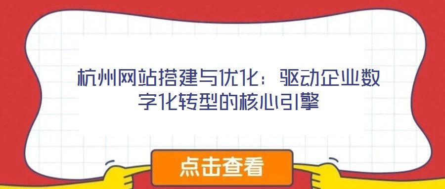 杭州網(wǎng)站搭建與優(yōu)化：驅動企業(yè)數(shù)字化轉型的核心引擎