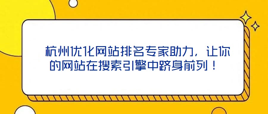  杭州優(yōu)化網(wǎng)站排名專家助力，讓你的網(wǎng)站在搜索引擎中躋身前列！
