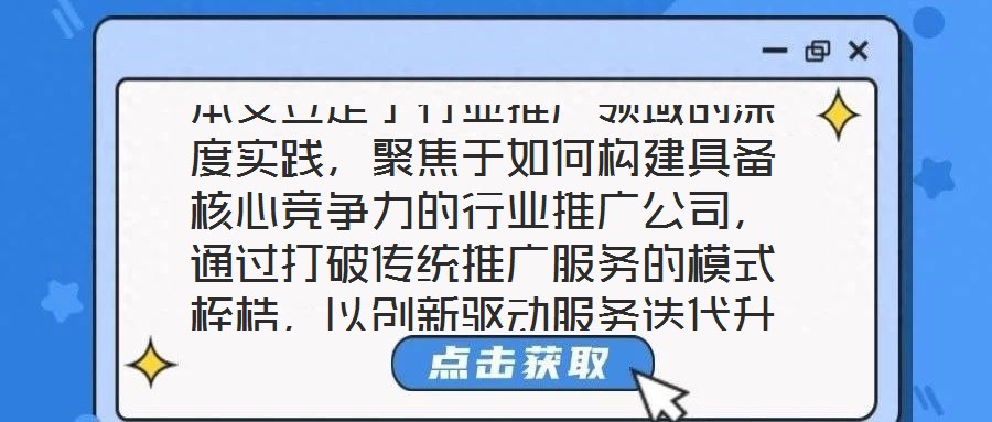 本文立足于行業(yè)推廣領(lǐng)域的深度實踐，聚焦于如何構(gòu)建具備核心競爭力的行業(yè)推廣公司，通過打破傳統(tǒng)推廣服務(wù)的模式桎梏，以創(chuàng)新驅(qū)動服務(wù)迭代升級，最終賦能企業(yè)實現(xiàn)可持續(xù)發(fā)展