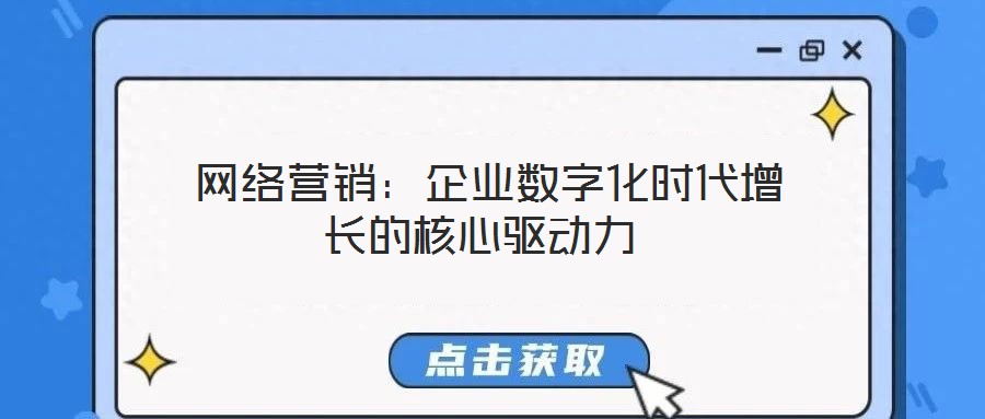  網絡營銷：企業(yè)數(shù)字化時代增長的核心驅動力
