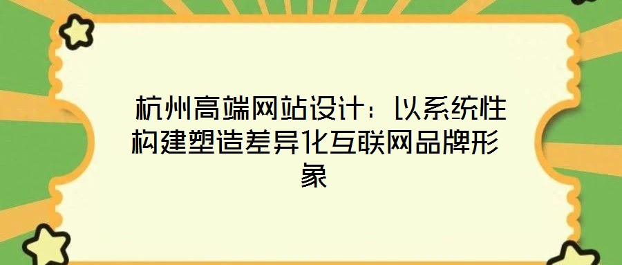  杭州高端網站設計：以系統(tǒng)性構建塑造差異化互聯(lián)網品牌形象
