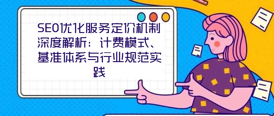 SEO優(yōu)化服務(wù)定價機(jī)制深度解析：計費(fèi)模式、基準(zhǔn)體系與行業(yè)規(guī)范實踐