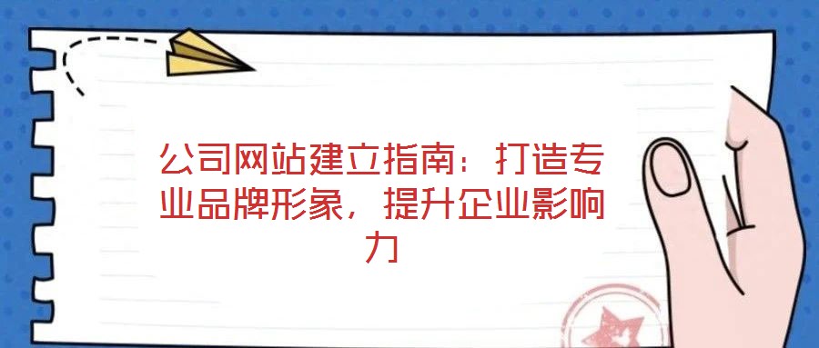 公司網(wǎng)站建立指南：打造專業(yè)品牌形象，提升企業(yè)影響力