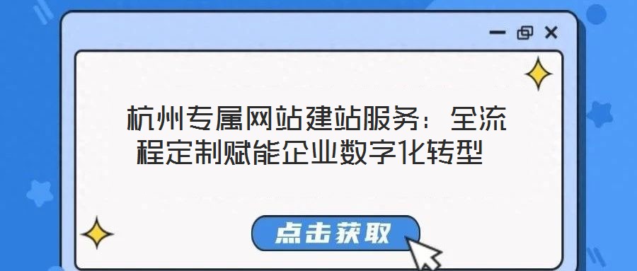  杭州專屬網(wǎng)站建站服務：全流程定制賦能企業(yè)數(shù)字化轉型