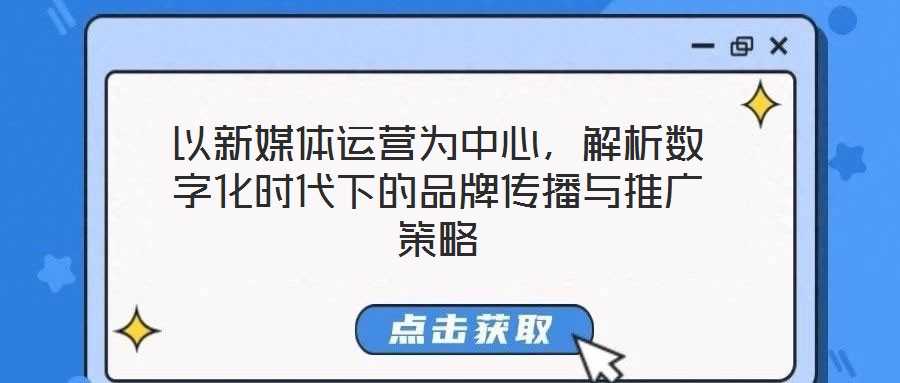 以新媒體運(yùn)營為中心，解析數(shù)字化時(shí)代下的品牌傳播與推廣策略
