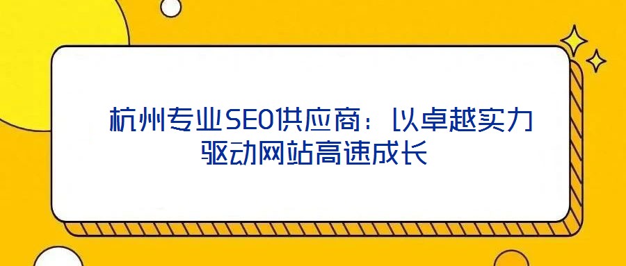  杭州專業(yè)SEO供應(yīng)商：以卓越實力驅(qū)動網(wǎng)站高速成長