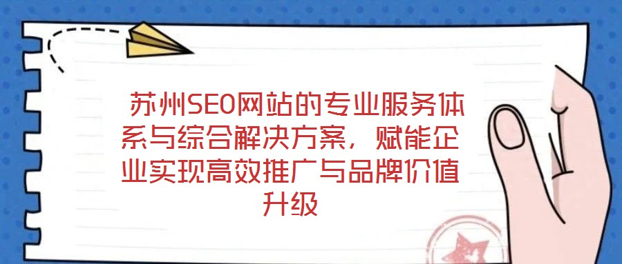  蘇州SEO網(wǎng)站的專業(yè)服務(wù)體系與綜合解決方案，賦能企業(yè)實(shí)現(xiàn)高效推廣與品牌價(jià)值升級