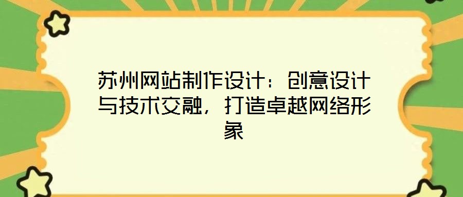 蘇州網(wǎng)站制作設(shè)計(jì)：創(chuàng)意設(shè)計(jì)與技術(shù)交融，打造卓越網(wǎng)絡(luò)形象