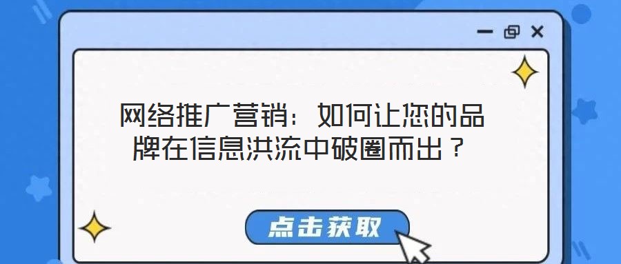 網(wǎng)絡(luò)推廣營(yíng)銷(xiāo)：如何讓您的品牌在信息洪流中破圈而出？